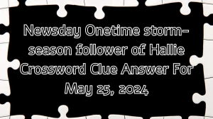 Newsday Onetime storm-season follower of Hallie Crossword Clue Answer For May 25, 2024