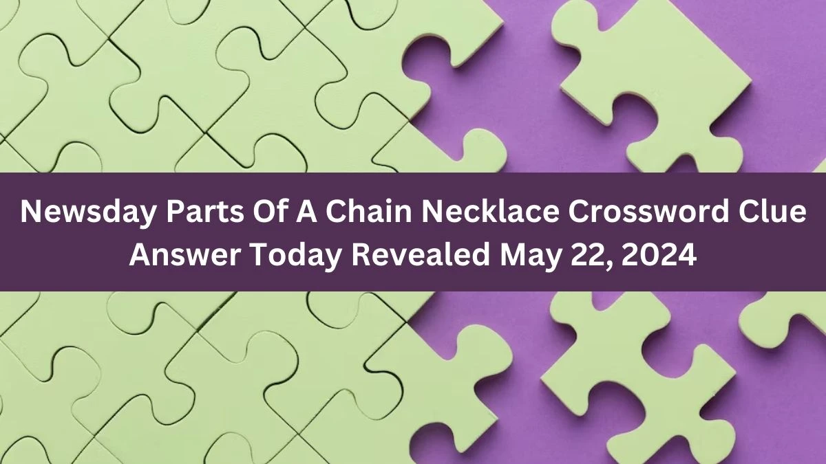 Newsday Parts Of A Chain Necklace Crossword Clue Answer Today Revealed May 22, 2024