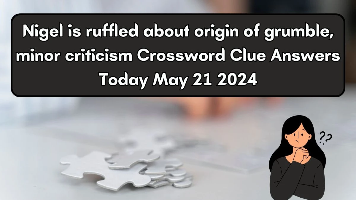 Nigel is ruffled about origin of grumble, minor criticism Crossword Clue Answers Today May 21 2024