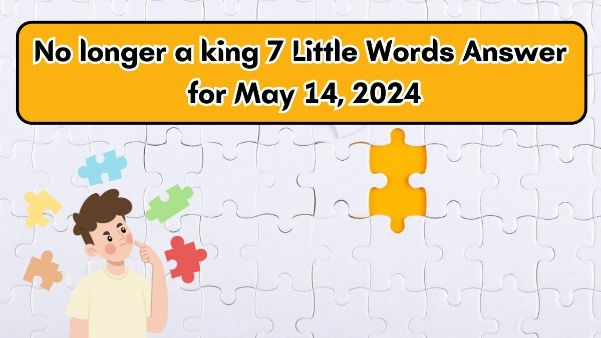 No longer a king 7 Little Words Answer for May 14, 2024