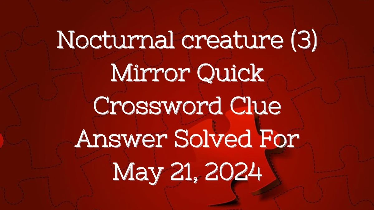 Nocturnal creature (3) Mirror Quick Crossword Clue Answer Solved For May 21, 2024