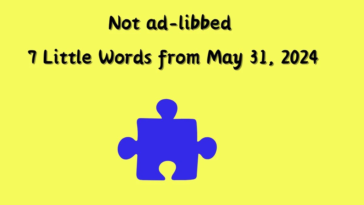 Not adlibbed 7 Little Words from May 31, 2024 News