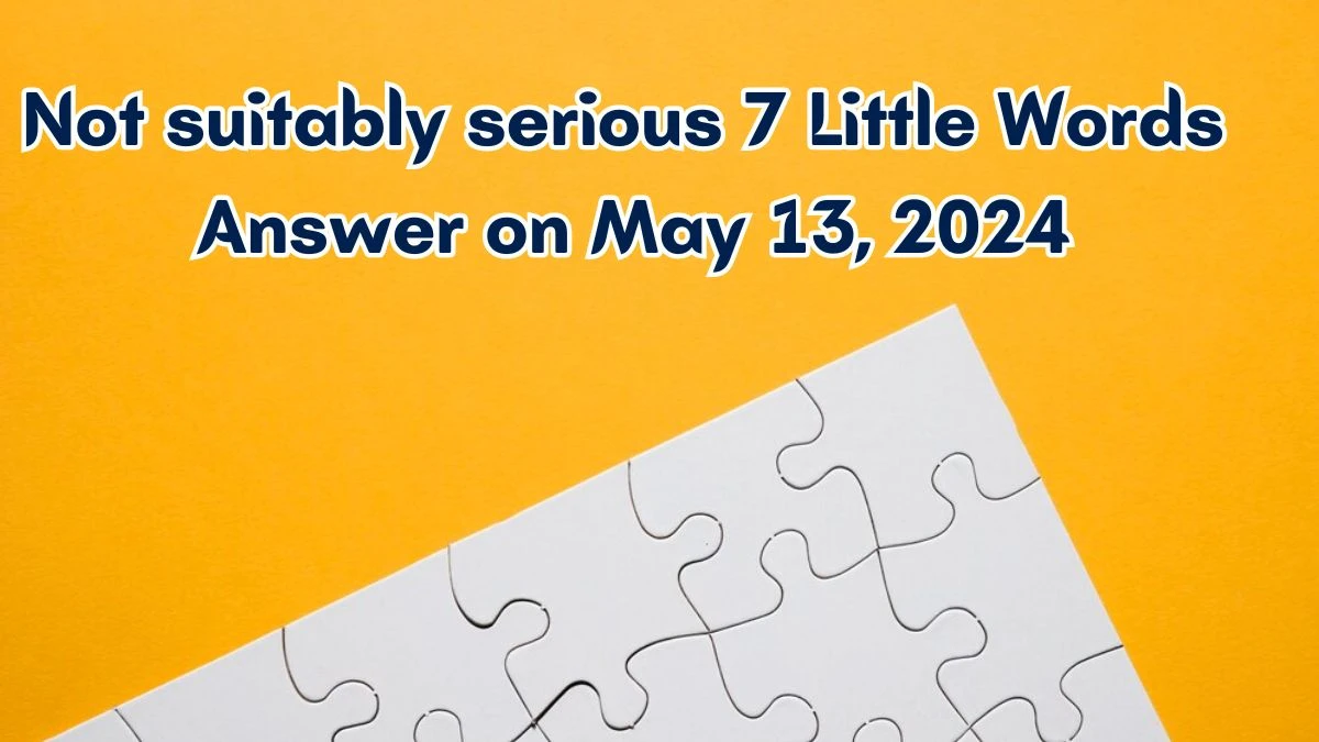 Not suitably serious 7 Little Words Answer on May 13, 2024