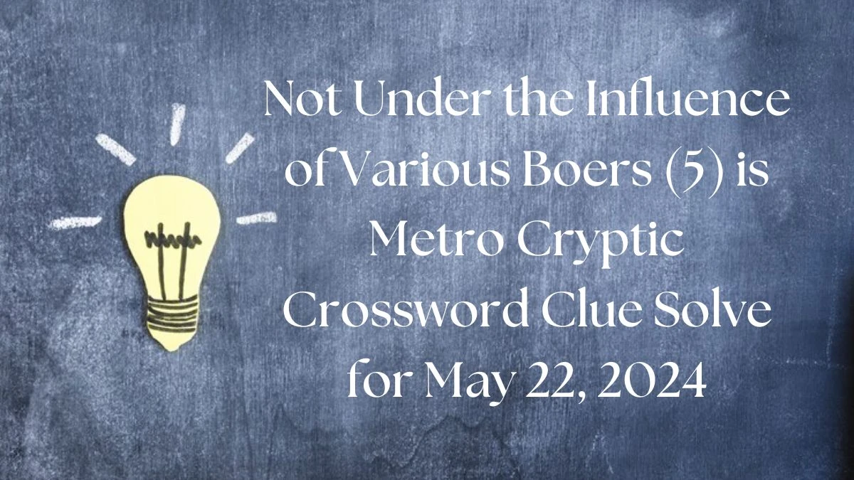 Not Under the Influence of Various Boers (5) is Metro Cryptic Crossword Clue Solve for May 22, 2024