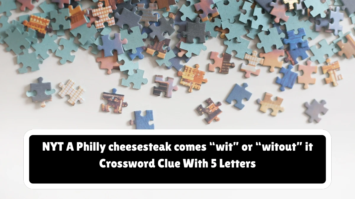 NYT ​​​A Philly cheesesteak comes “wit” or “witout” it Crossword Clue With 5 Letters