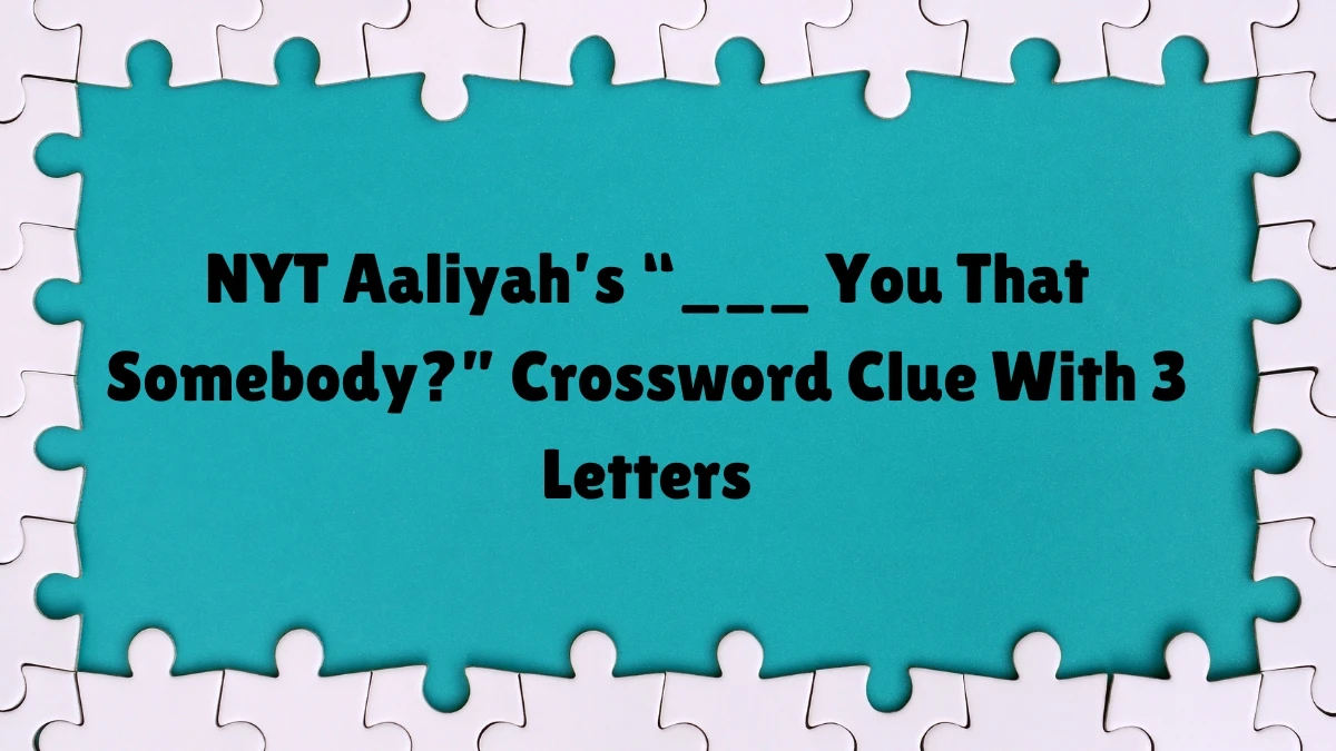 NYT ​​​Aaliyah’s “___ You That Somebody?” Crossword Clue With 3 Letters