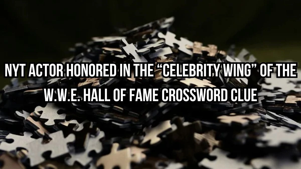 NYT Actor honored in the “celebrity wing” of the W.W.E. Hall of Fame Crossword Clue