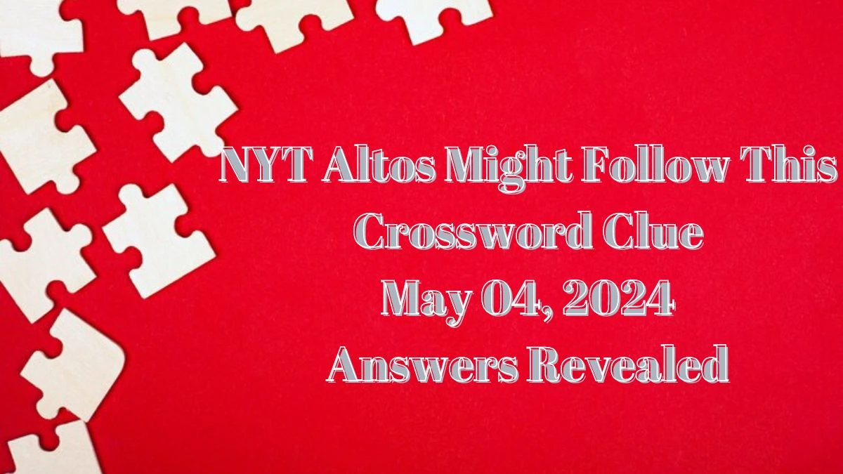 NYT Altos Might Follow This Crossword Clue May 04, 2024 Answers Revealed