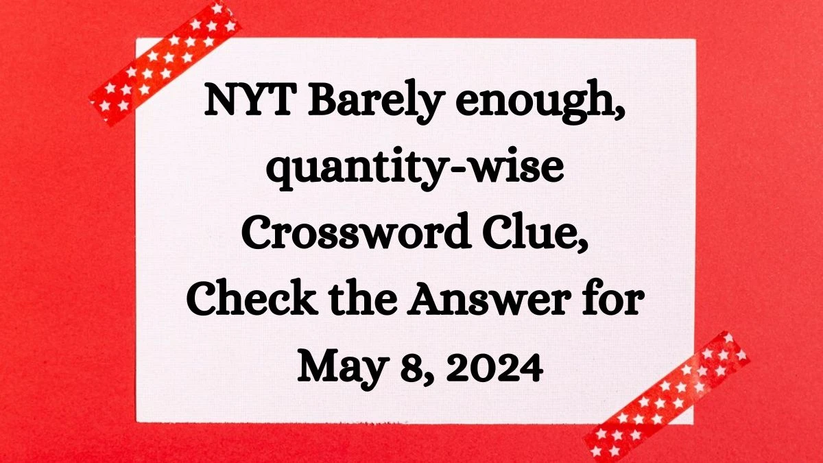 NYT Barely enough, quantity-wise Crossword Clue, Check the Answer for May 8, 2024