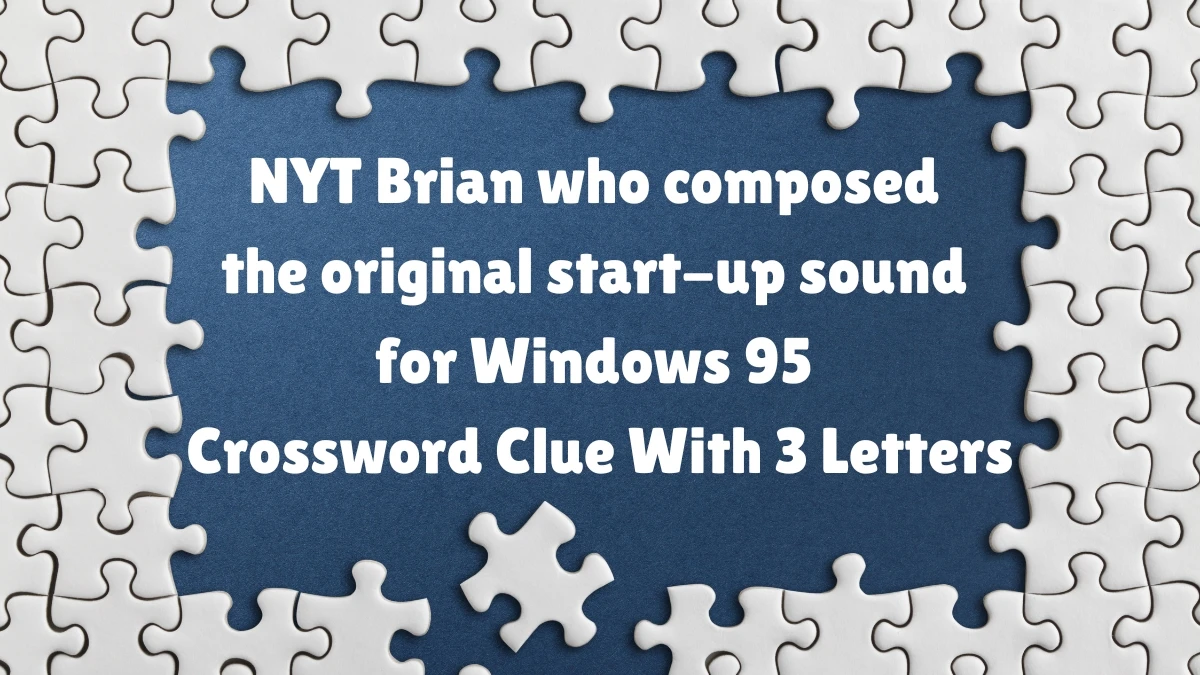 NYT ​​​Brian who composed the original start-up sound for Windows 95 Crossword Clue With 3 Letters