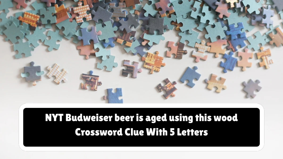 NYT ​Budweiser beer is aged using this wood​ Crossword Clue With 5 Letters