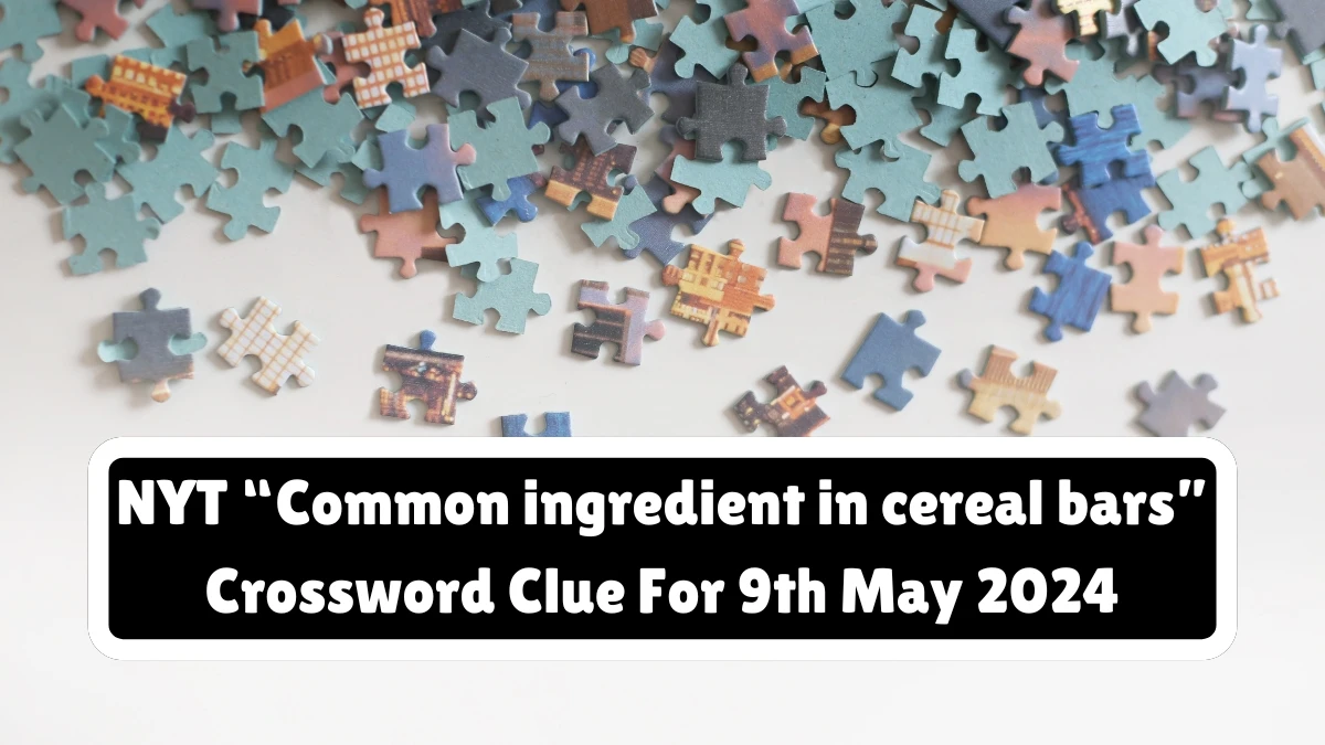 NYT “Common ingredient in cereal bars” Crossword Clue For 9th May 2024