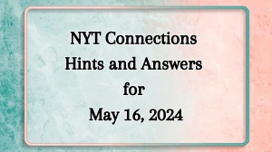 NYT Connections Hints and Answers for May 16, 2024