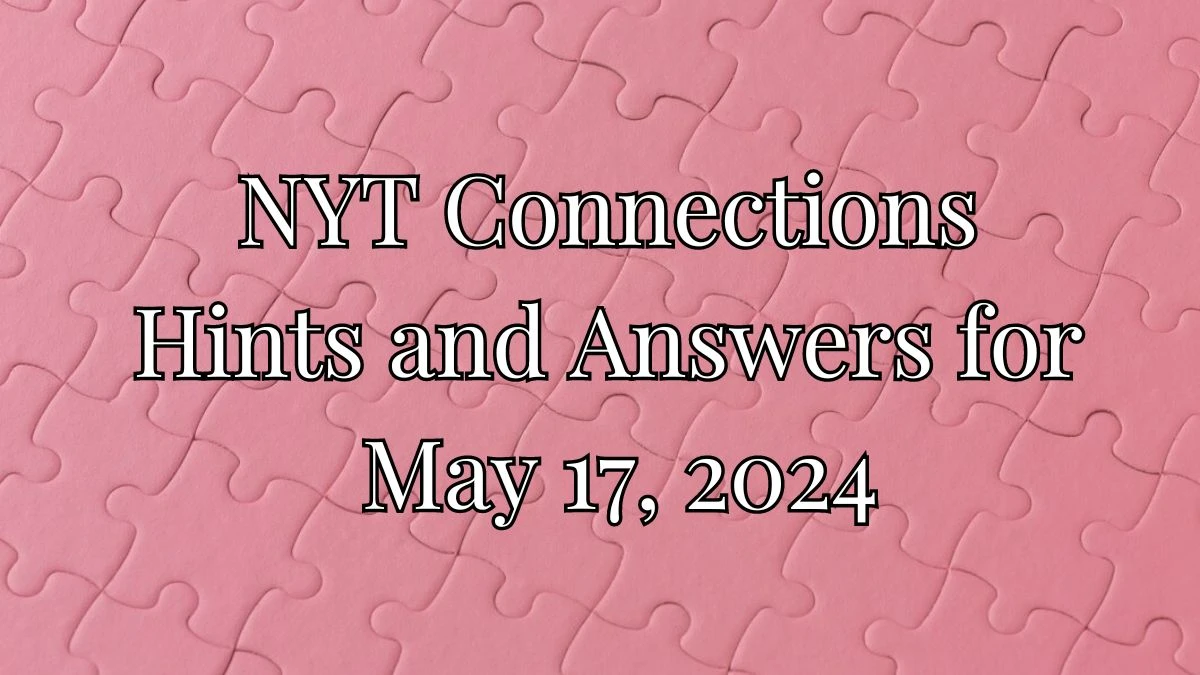 NYT Connections Hints and Answers for May 17, 2024