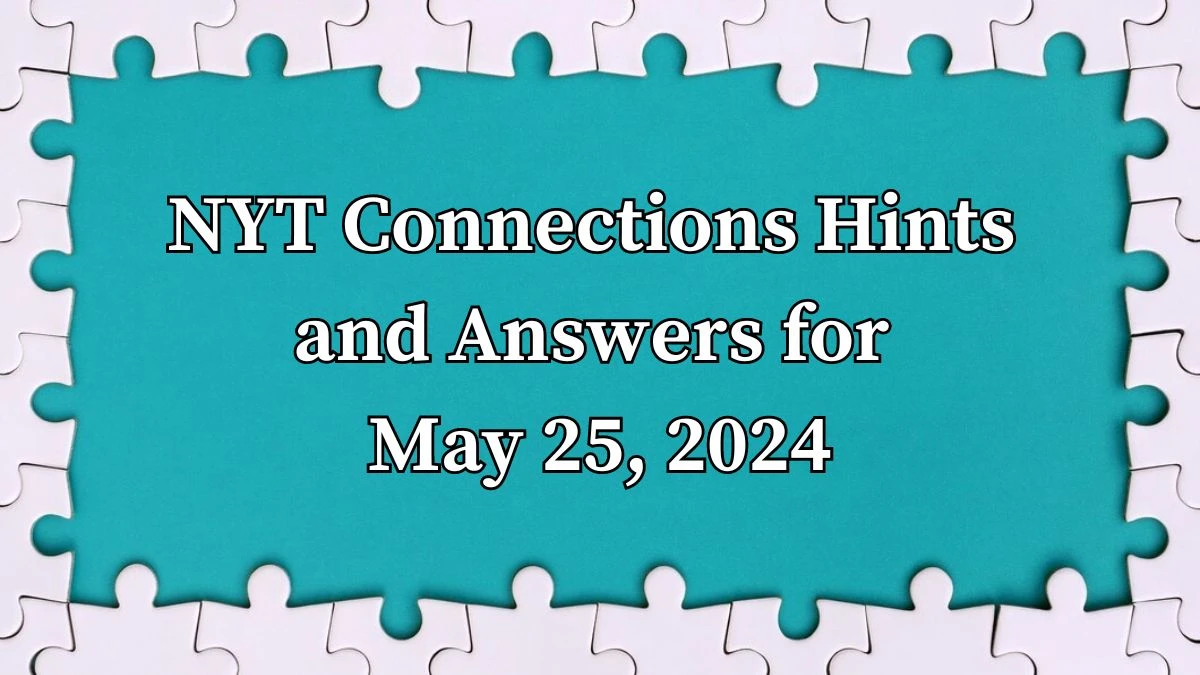 NYT Connections Hints and Answers for May 25, 2024 News