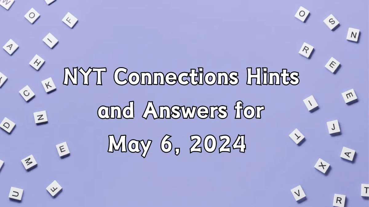 NYT Connections Hints and Answers for May 6, 2024 News