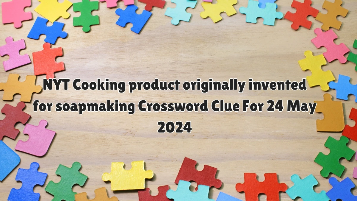 NYT Cooking product originally invented for soapmaking Crossword Clue For 24 May 2024