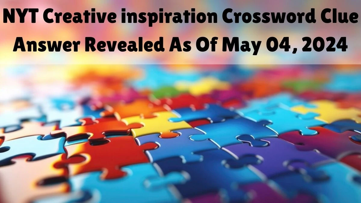 NYT Creative inspiration Crossword Clue Answer Revealed As Of May 04, 2024