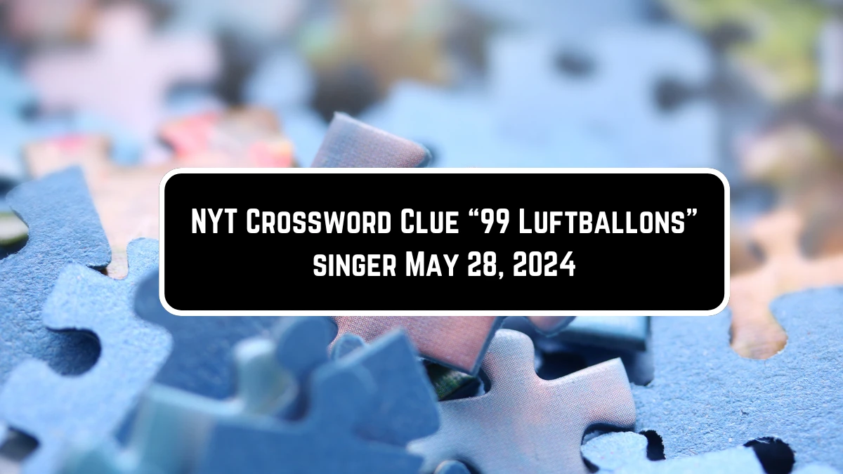 NYT Crossword Clue ​“99 Luftballons” singer​ May 28, 2024