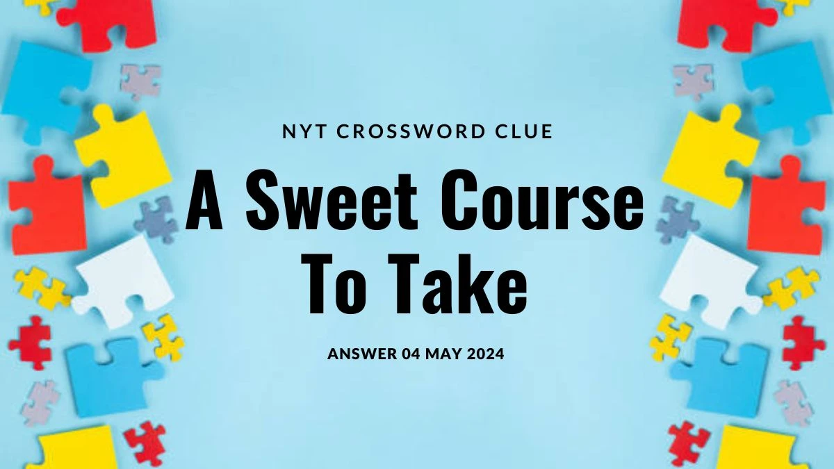 NYT Crossword Clue A Sweet Course To Take Answer Revealed on 04 May 2024