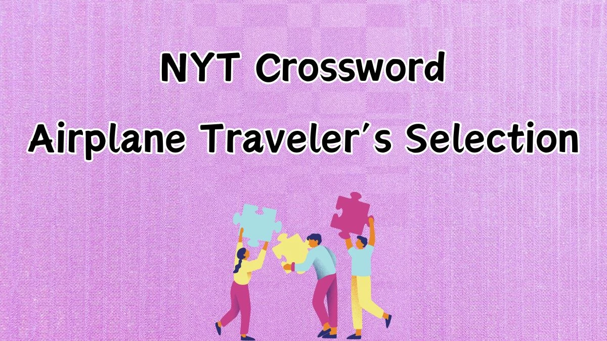 NYT Crossword Clue Airplane Traveler’s Selection and Answer for May 6, 2024