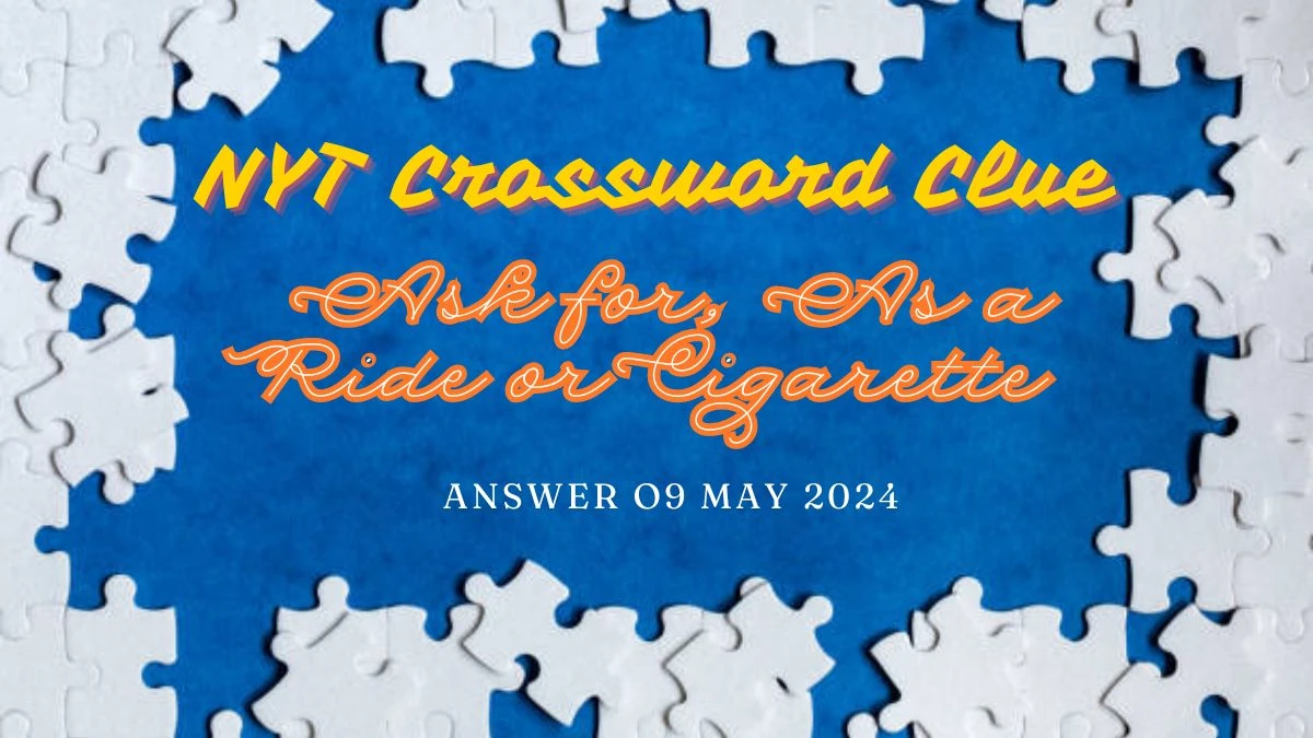 NYT Crossword Clue Ask for, As a Ride or Cigarette Answer on 09 May 2024