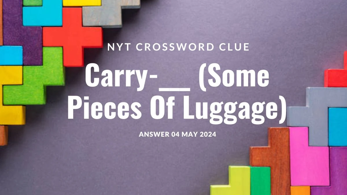 NYT Crossword Clue Carry-___ (Some Pieces of Luggage) Answer Uncovered on 04 May 2024