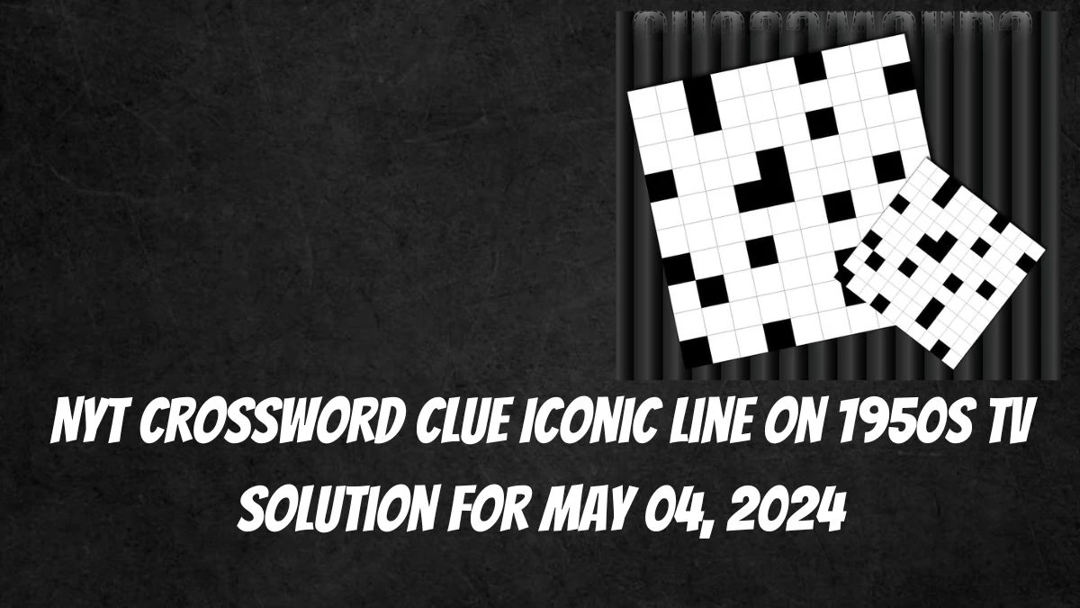 NYT Crossword Clue Iconic line on 1950s TV Solution For May 04, 2024