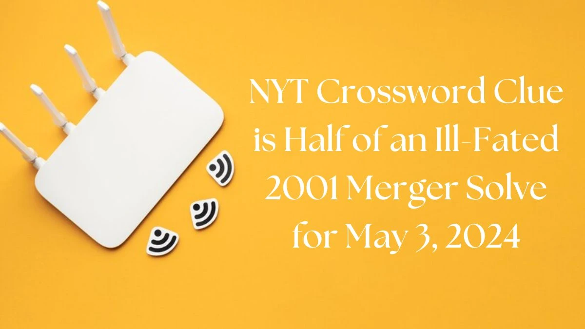 NYT Crossword Clue is Half of an Ill-Fated 2001 Merger Solve for May 3, 2024