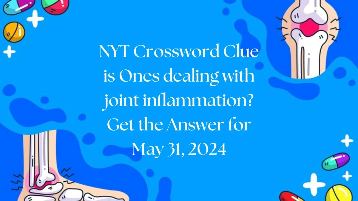 NYT Crossword Clue is Ones dealing with joint inflammation? Get the Answer for May 31, 2024