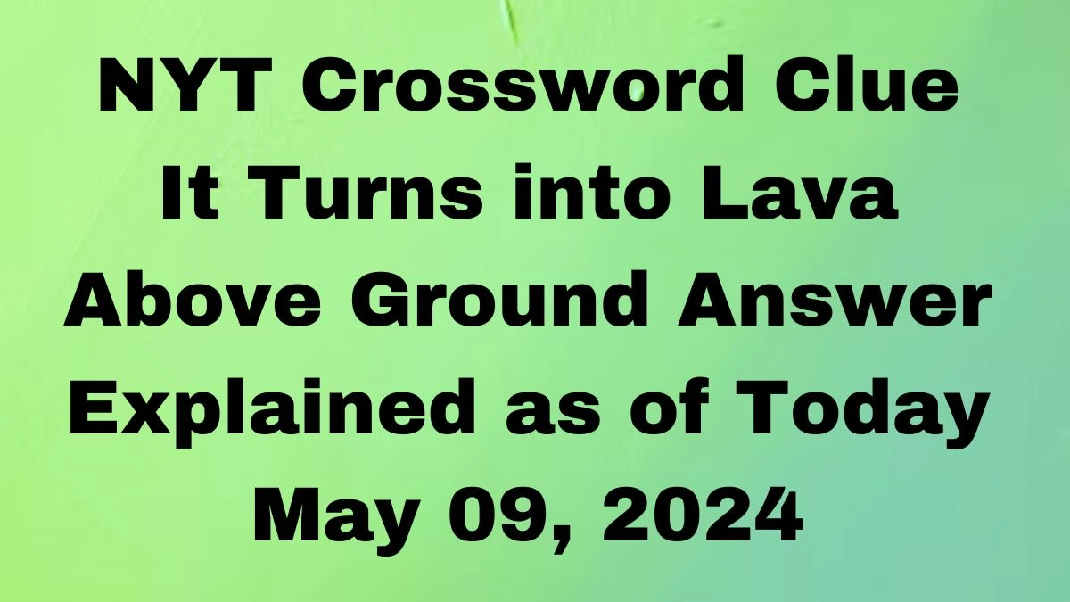 NYT Crossword Clue It Turns into Lava Above Ground Answer Explained as of Today May 09, 2024