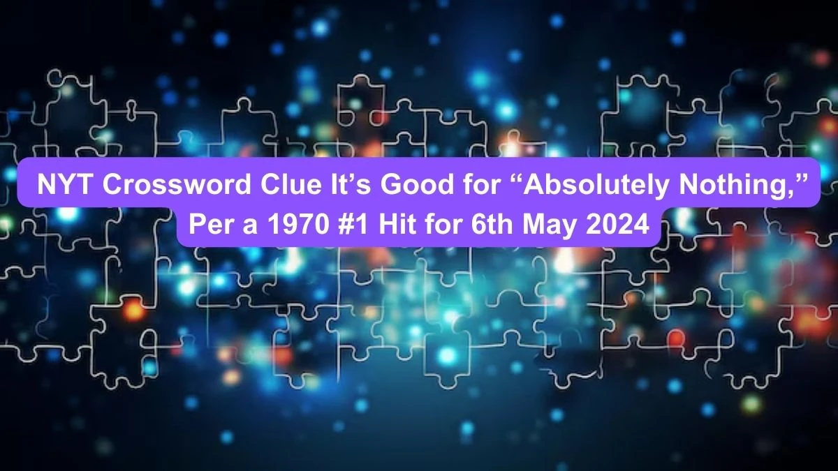 NYT Crossword Clue It’s good for “absolutely nothing,” per a 1970 #1 hit for 6th May 2024