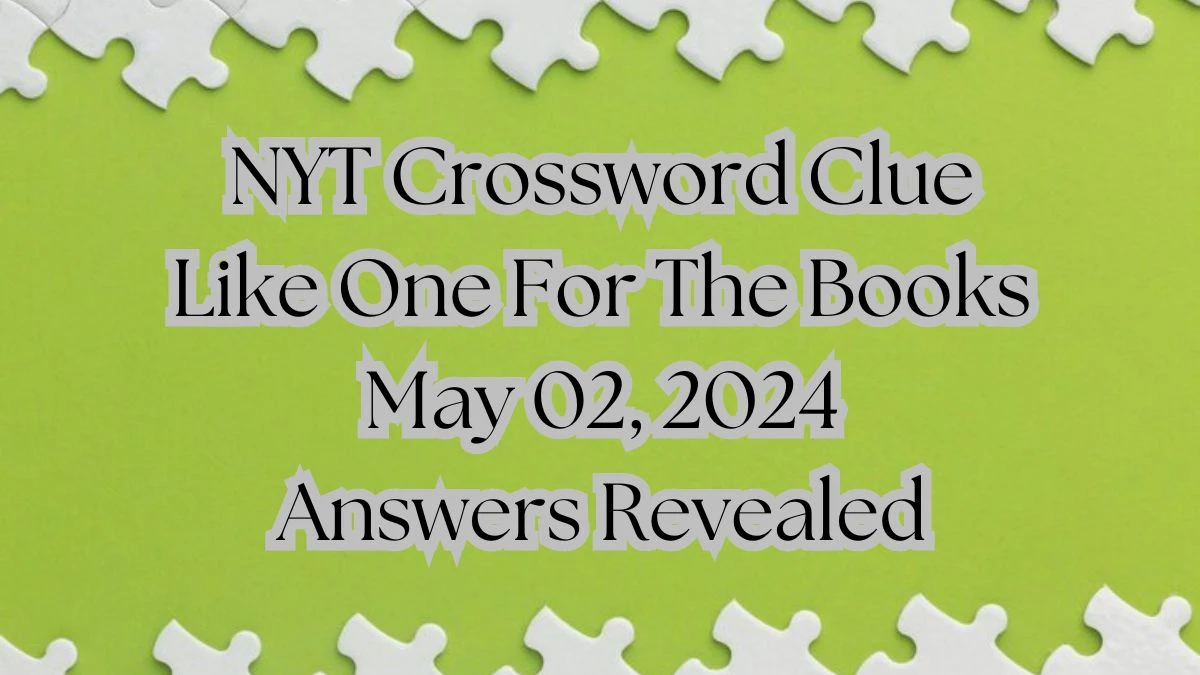 NYT Crossword Clue Like One For The Books May 02, 2024 Answers Revealed