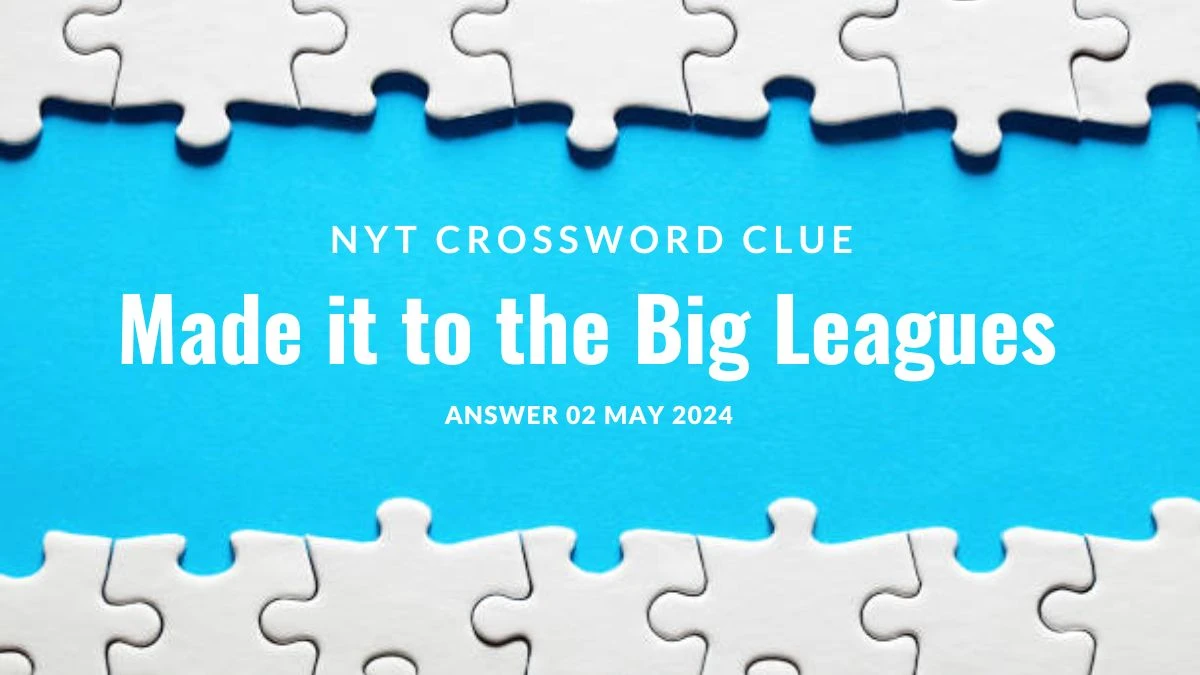 NYT Crossword Clue Made it to the Big Leagues Answer Unveiled on 02 May 2024