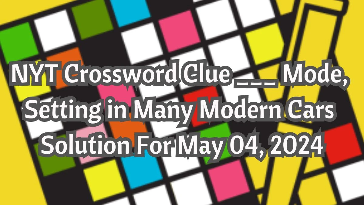 NYT Crossword Clue ___ Mode, Setting in Many Modern Cars Solution For May 04, 2024