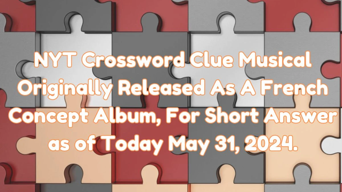 NYT Crossword Clue Musical Originally Released As A French Concept Album, For Short Answer as of Today May 31, 2024.