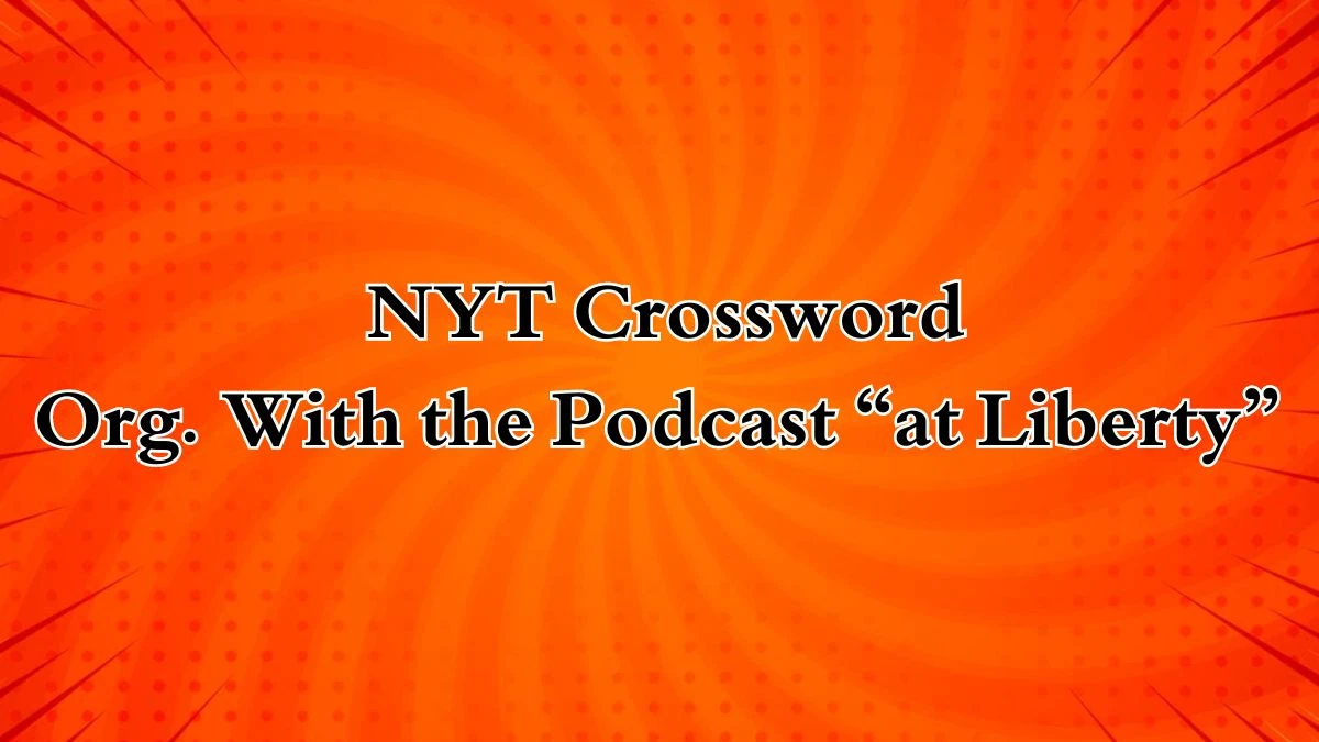 NYT Crossword Clue Org. With the Podcast “at Liberty” Answer for May 03, 2024