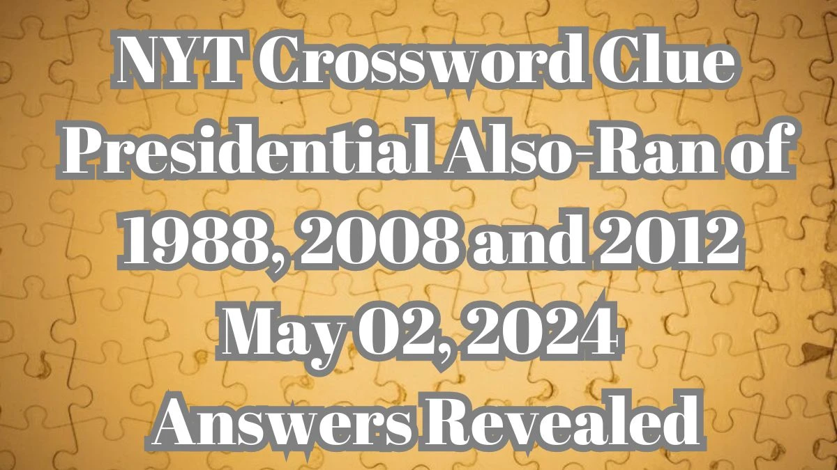 NYT Crossword Clue Presidential Also-Ran of 1988, 2008 and 2012 May 02, 2024 Answers Revealed