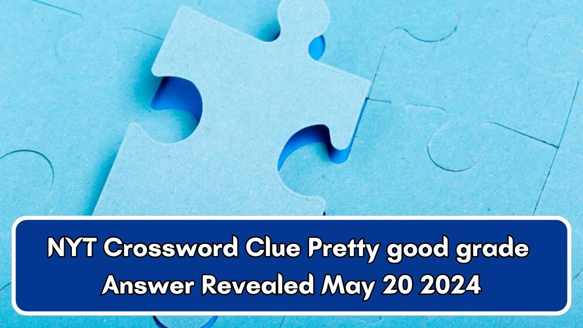 NYT Crossword Clue Pretty good grade Answer Revealed May 20 2024