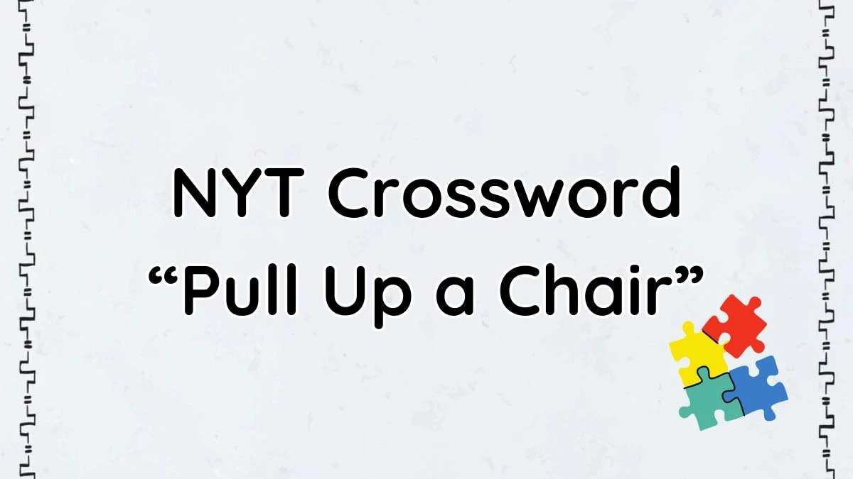 NYT Crossword Clue “Pull Up a Chair” and Get Answer for May 11, 2024