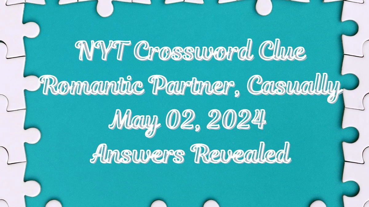 NYT Crossword Clue Romantic Partner, Casually May 02, 2024 Answers Revealed