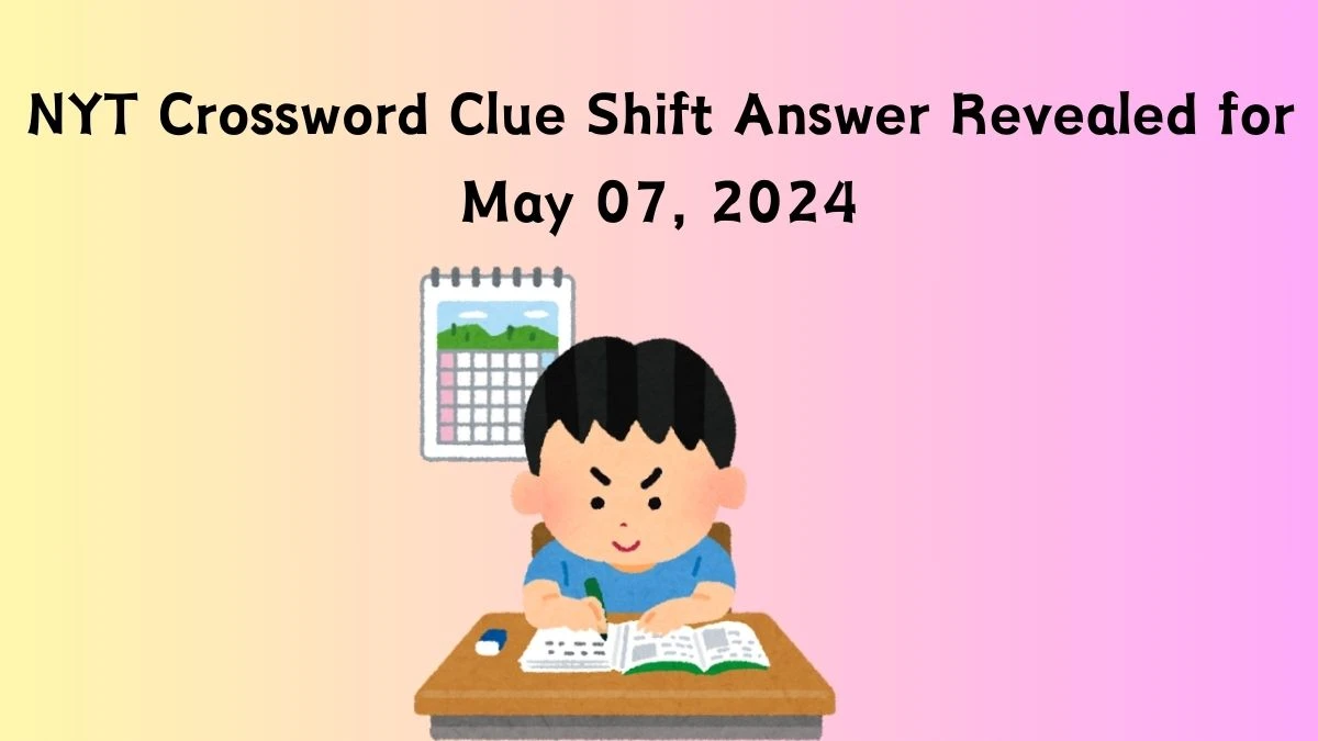 NYT Crossword Clue Shift Answer Revealed for May 07, 2024