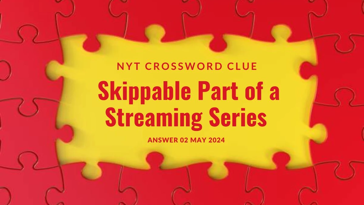 NYT Crossword Clue Skippable Part of a Streaming Series Answer Uncovered on 02 May 2024