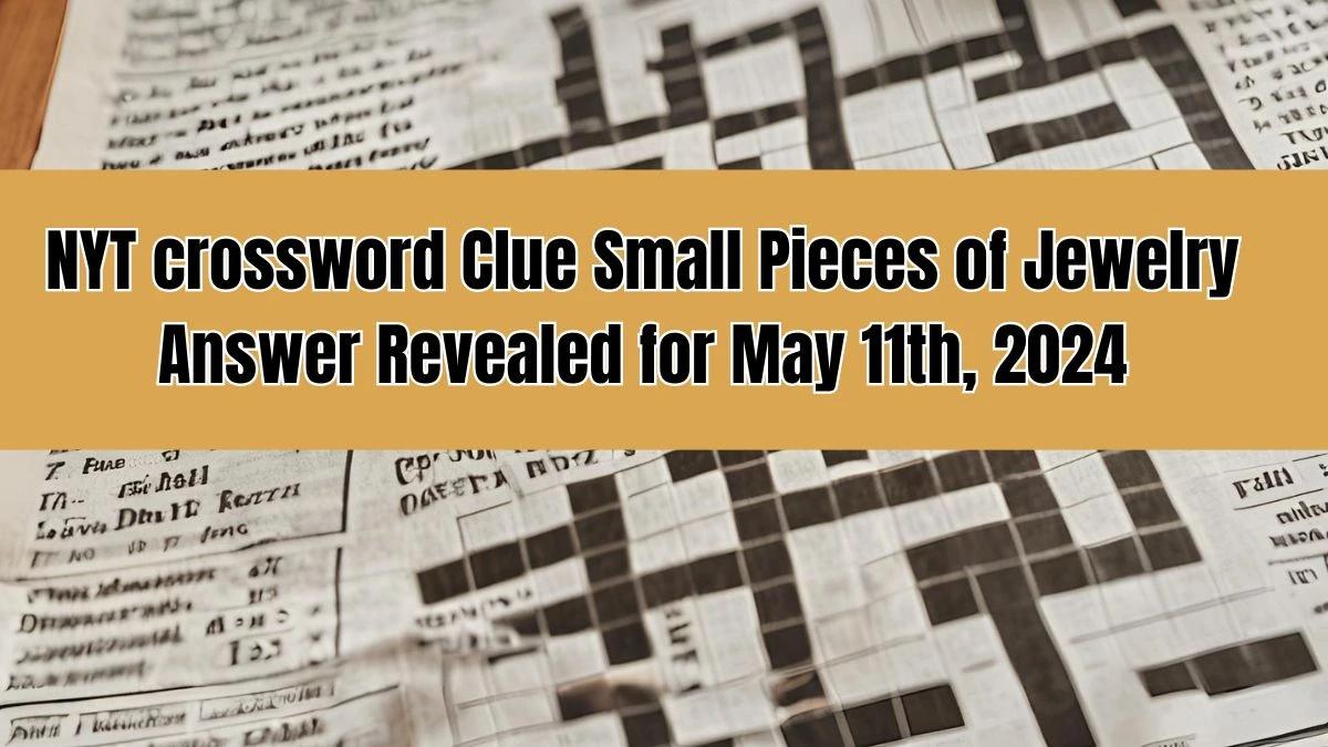 NYT crossword Clue Small Pieces of Jewelry Answer Revealed for May 11th, 2024