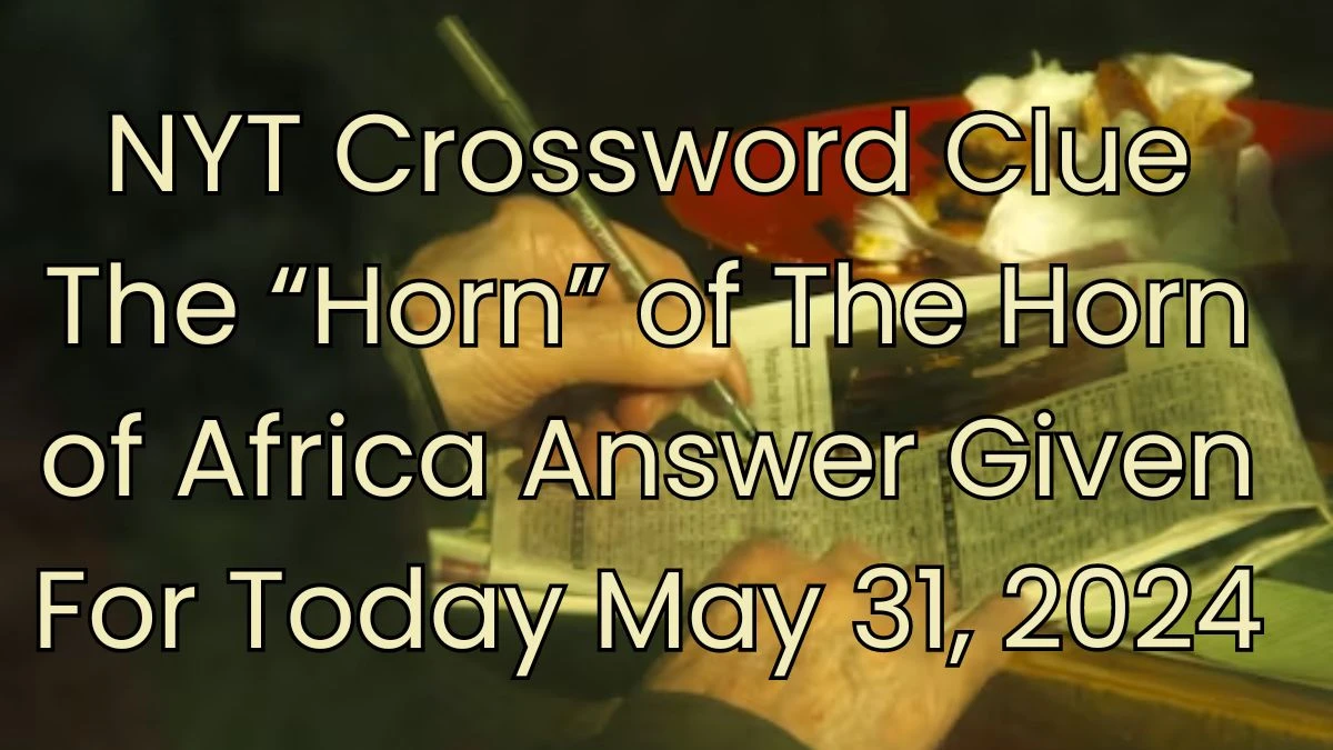 NYT Crossword Clue The “Horn” of The Horn of Africa Answer Given For Today May 31, 2024