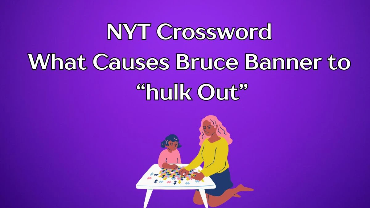 NYT Crossword Clue What Causes Bruce Banner to “hulk Out”  - Answer May 6, 2024