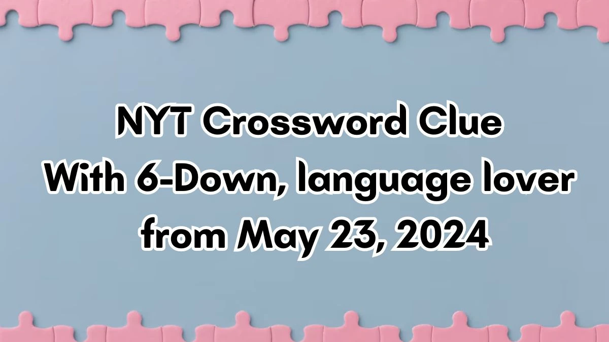 NYT Crossword Clue With 6-Down, language lover from May 23, 2024