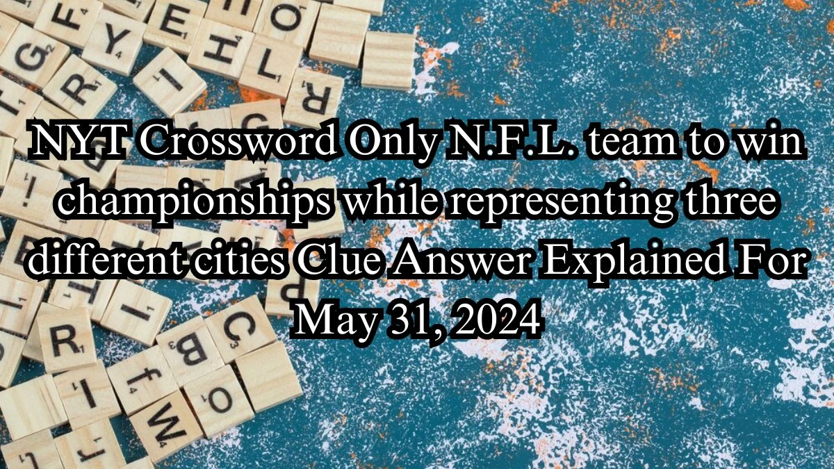 NYT Crossword Only N.F.L. team to win championships while representing three different cities Clue Answer Explained For May 31, 2024