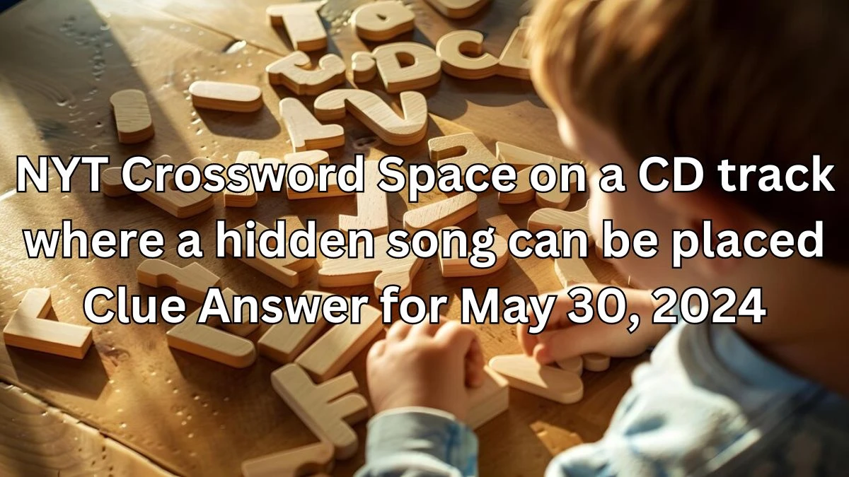 NYT Crossword Space on a CD track where a hidden song can be placed Clue Answer for May 30, 2024