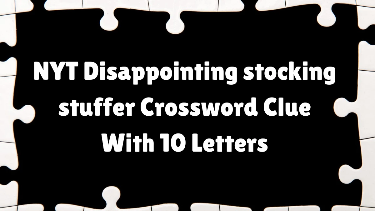 NYT ​​​Disappointing stocking stuffer​​​​ Crossword Clue With 10 Letters